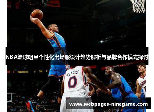 NBA篮球明星个性化出场服设计趋势解析与品牌合作模式探讨