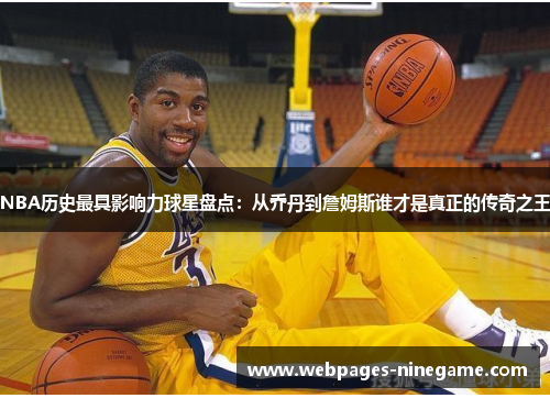 NBA历史最具影响力球星盘点：从乔丹到詹姆斯谁才是真正的传奇之王