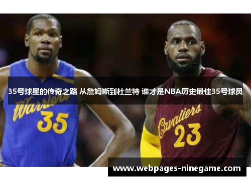 35号球星的传奇之路 从詹姆斯到杜兰特 谁才是NBA历史最佳35号球员